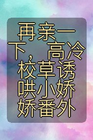 再亲一下,高冷校草诱哄小娇娇番外封面