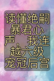 读懂绝嗣暴君心声,我连越六级宠冠后宫封面