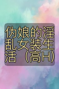 伪娘的淫乱女装生活（高H）封面