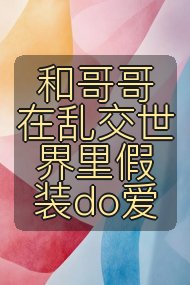 和哥哥在乱交世界里假装do爱封面